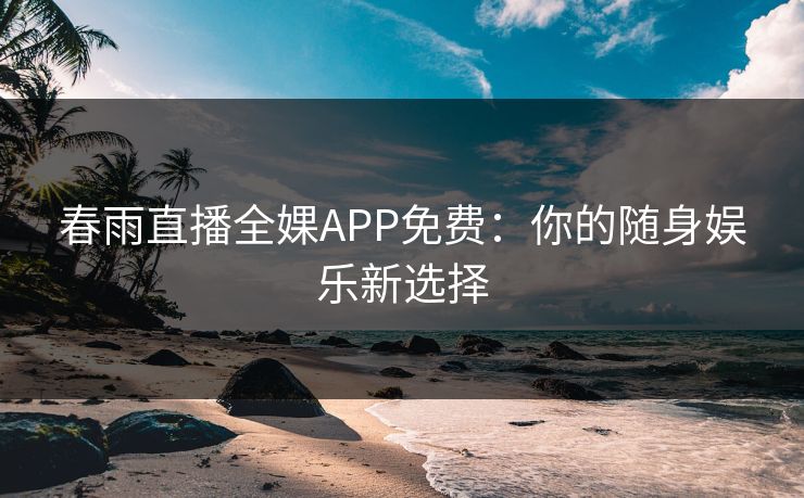 春雨直播全婐APP免费：你的随身娱乐新选择