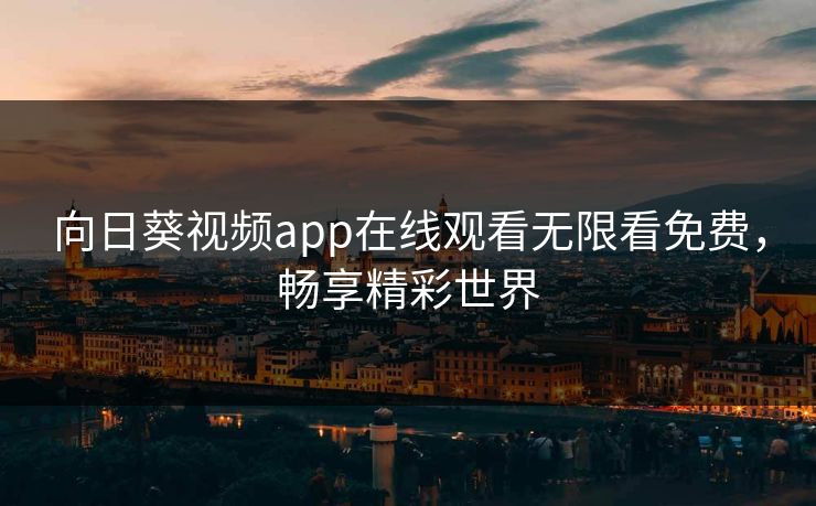 向日葵视频app在线观看无限看免费，畅享精彩世界