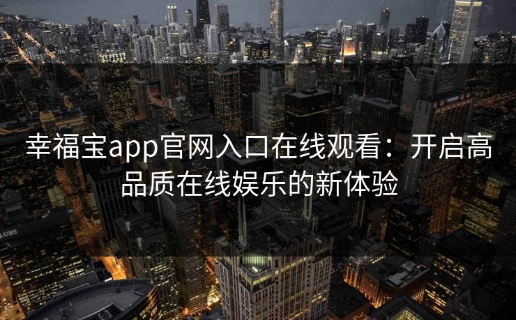 幸福宝app官网入口在线观看：开启高品质在线娱乐的新体验