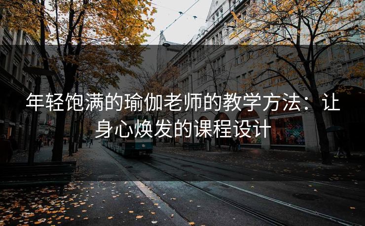 年轻饱满的瑜伽老师的教学方法：让身心焕发的课程设计