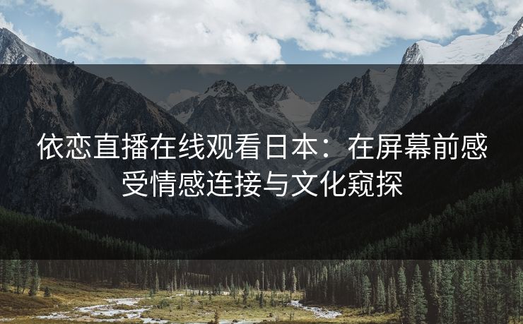 依恋直播在线观看日本：在屏幕前感受情感连接与文化窥探
