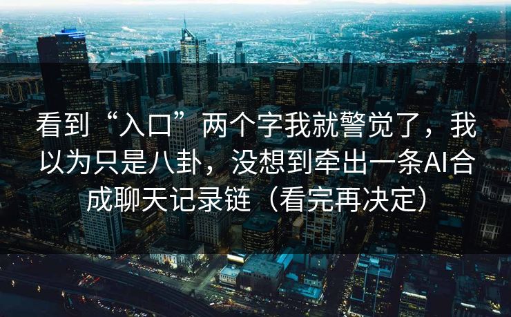 看到“入口”两个字我就警觉了，我以为只是八卦，没想到牵出一条AI合成聊天记录链（看完再决定）