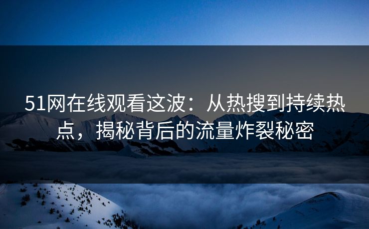 51网在线观看这波：从热搜到持续热点，揭秘背后的流量炸裂秘密